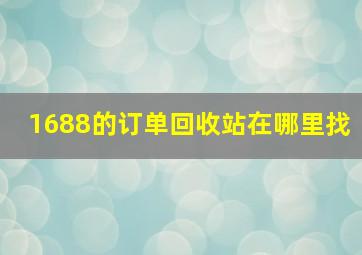 1688的订单回收站在哪里找