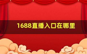 1688直播入口在哪里