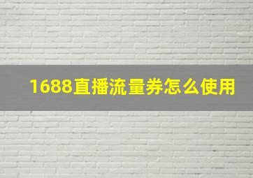 1688直播流量券怎么使用