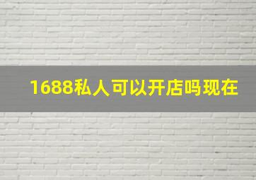 1688私人可以开店吗现在