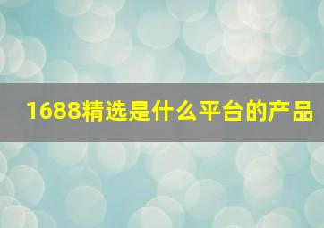 1688精选是什么平台的产品