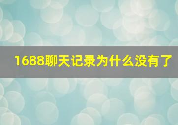 1688聊天记录为什么没有了