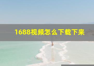 1688视频怎么下载下来