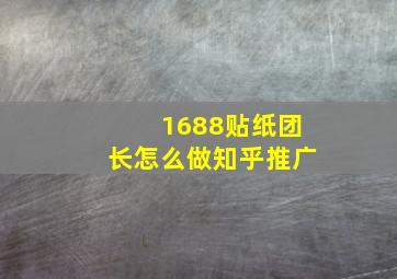 1688贴纸团长怎么做知乎推广