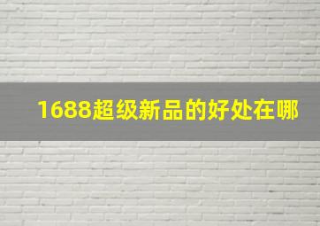 1688超级新品的好处在哪