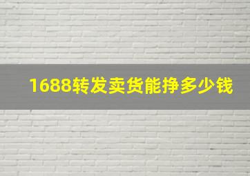 1688转发卖货能挣多少钱