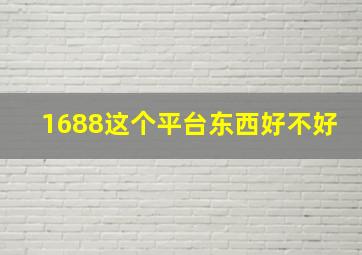 1688这个平台东西好不好