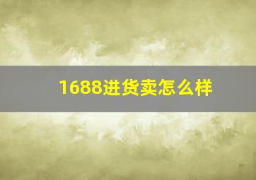 1688进货卖怎么样