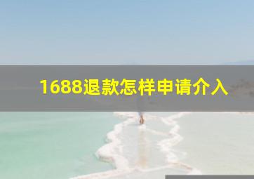 1688退款怎样申请介入