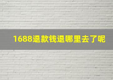 1688退款钱退哪里去了呢