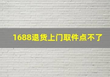 1688退货上门取件点不了