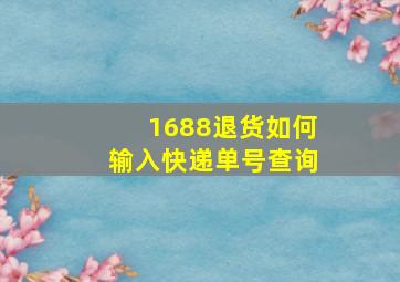 1688退货如何输入快递单号查询