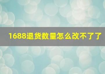 1688退货数量怎么改不了了