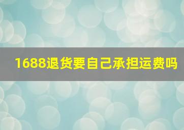 1688退货要自己承担运费吗