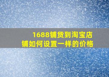 1688铺货到淘宝店铺如何设置一样的价格