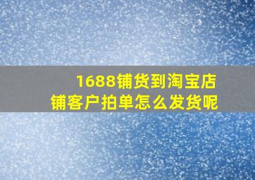 1688铺货到淘宝店铺客户拍单怎么发货呢