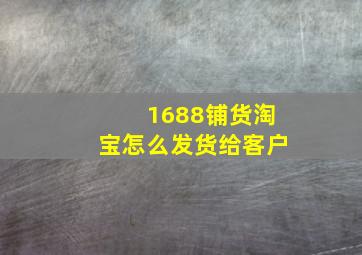 1688铺货淘宝怎么发货给客户