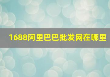 1688阿里巴巴批发网在哪里