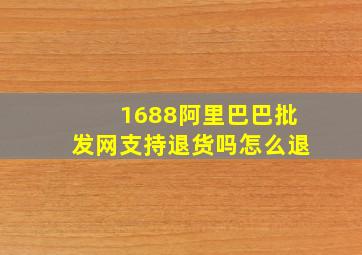 1688阿里巴巴批发网支持退货吗怎么退