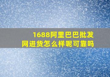 1688阿里巴巴批发网进货怎么样呢可靠吗