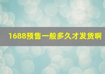 1688预售一般多久才发货啊