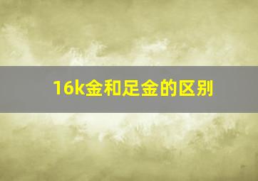 16k金和足金的区别