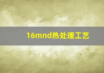 16mnd热处理工艺