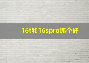 16t和16spro哪个好