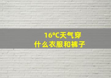 16℃天气穿什么衣服和裤子