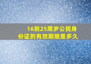 16到25周岁公民身份证的有效期限是多久