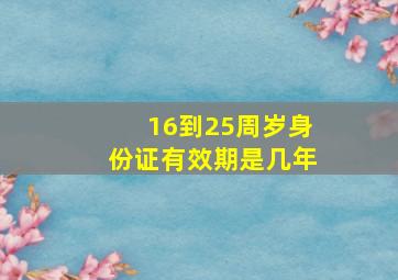 16到25周岁身份证有效期是几年