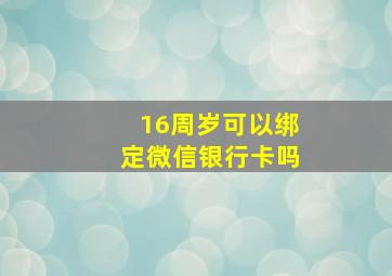 16周岁可以绑定微信银行卡吗