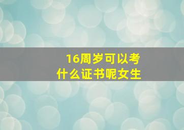 16周岁可以考什么证书呢女生