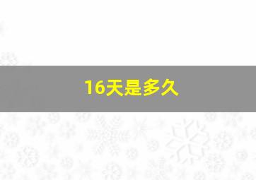 16天是多久