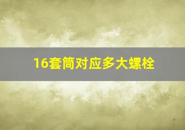 16套筒对应多大螺栓