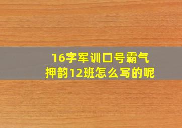 16字军训口号霸气押韵12班怎么写的呢