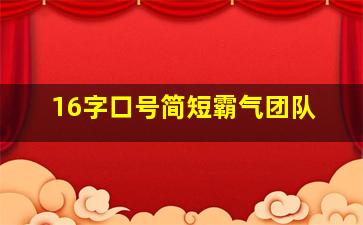 16字口号简短霸气团队