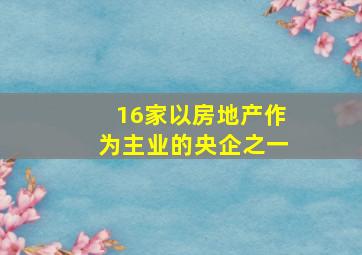 16家以房地产作为主业的央企之一