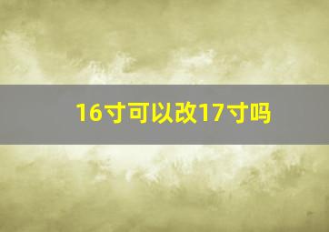 16寸可以改17寸吗