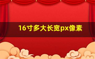 16寸多大长宽px像素