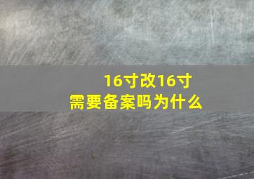 16寸改16寸需要备案吗为什么