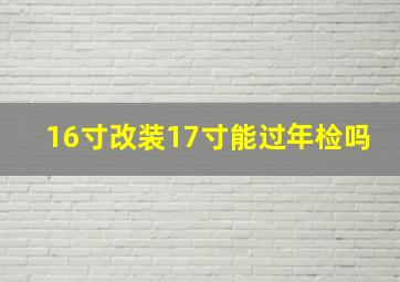 16寸改装17寸能过年检吗