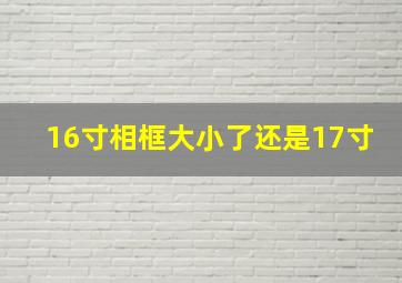 16寸相框大小了还是17寸