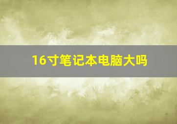 16寸笔记本电脑大吗