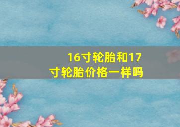 16寸轮胎和17寸轮胎价格一样吗