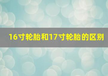 16寸轮胎和17寸轮胎的区别