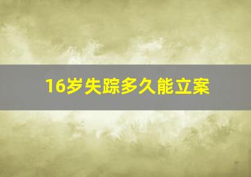 16岁失踪多久能立案