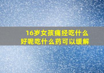 16岁女孩痛经吃什么好呢吃什么药可以缓解