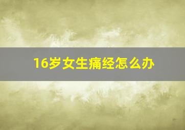 16岁女生痛经怎么办