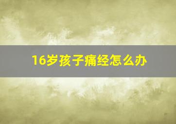 16岁孩子痛经怎么办